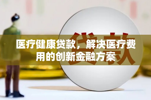 塔什库尔干塔吉克医疗健康贷款，解决医疗费用的创新金融方案