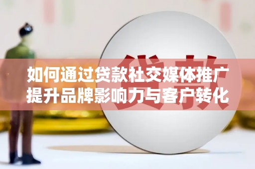 塔什库尔干塔吉克如何通过贷款社交媒体推广提升品牌影响力与客户转化率
