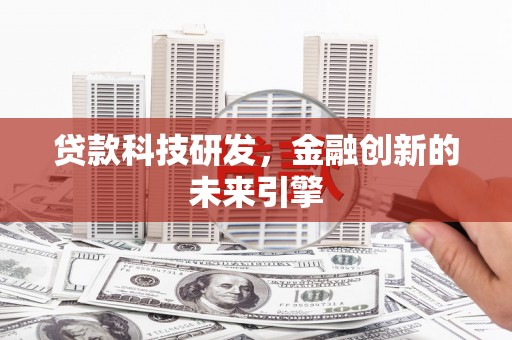 塔什库尔干塔吉克贷款科技研发，金融创新的未来引擎