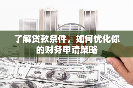 塔什库尔干塔吉克了解贷款条件，如何优化你的财务申请策略