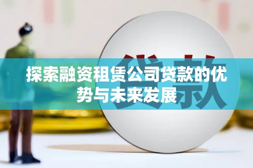 塔什库尔干塔吉克探索融资租赁公司贷款的优势与未来发展