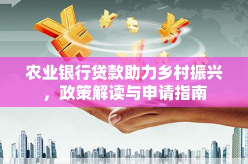 塔什库尔干塔吉克农业银行贷款助力乡村振兴，政策解读与申请指南