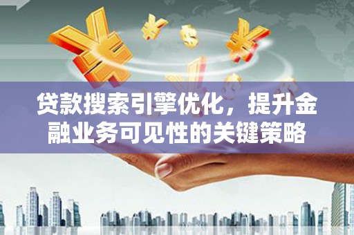 塔什库尔干塔吉克贷款搜索引擎优化，提升金融业务可见性的关键策略