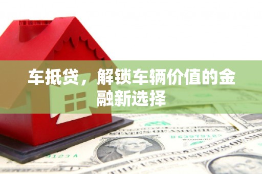 塔什库尔干塔吉克车抵贷，解锁车辆价值的金融新选择