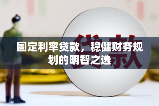 塔什库尔干塔吉克固定利率贷款，稳健财务规划的明智之选