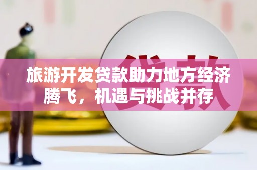 塔什库尔干塔吉克旅游开发贷款助力地方经济腾飞，机遇与挑战并存