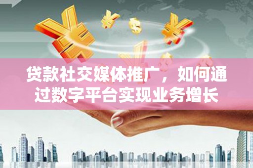 塔什库尔干塔吉克贷款社交媒体推广，如何通过数字平台实现业务增长