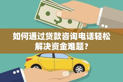 塔什库尔干塔吉克如何通过贷款咨询电话轻松解决资金难题？