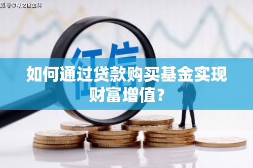 塔什库尔干塔吉克如何通过贷款购买基金实现财富增值？