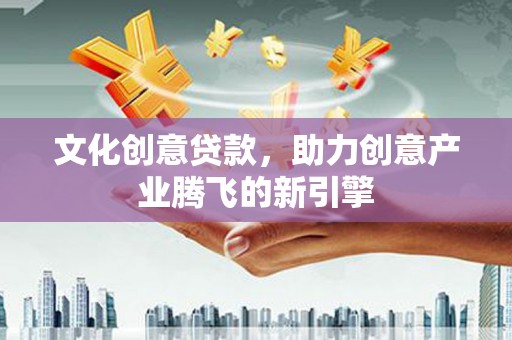 塔什库尔干塔吉克文化创意贷款，助力创意产业腾飞的新引擎