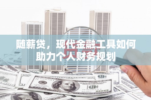 塔什库尔干塔吉克随薪贷，现代金融工具如何助力个人财务规划