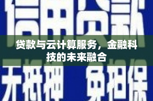 塔什库尔干塔吉克贷款与云计算服务，金融科技的未来融合