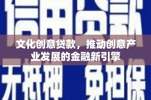 塔什库尔干塔吉克文化创意贷款，推动创意产业发展的金融新引擎