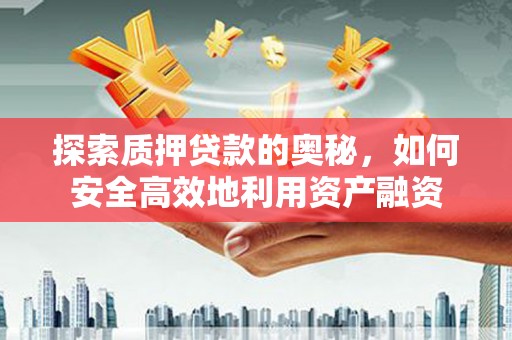 塔什库尔干塔吉克探索质押贷款的奥秘，如何安全高效地利用资产融资