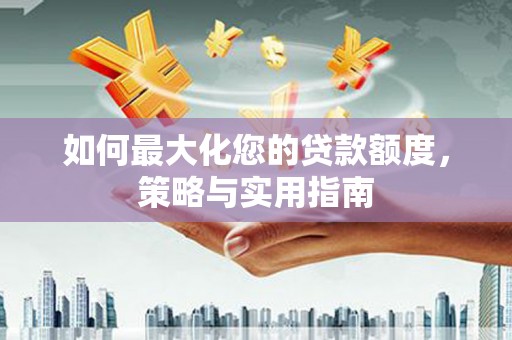 塔什库尔干塔吉克如何最大化您的贷款额度，策略与实用指南