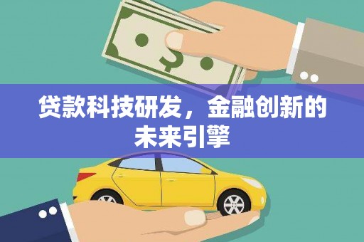 塔什库尔干塔吉克贷款科技研发，金融创新的未来引擎