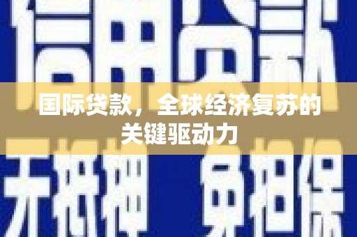 塔什库尔干塔吉克国际贷款，全球经济复苏的关键驱动力