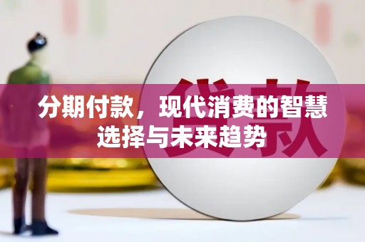 塔什库尔干塔吉克分期付款，现代消费的智慧选择与未来趋势