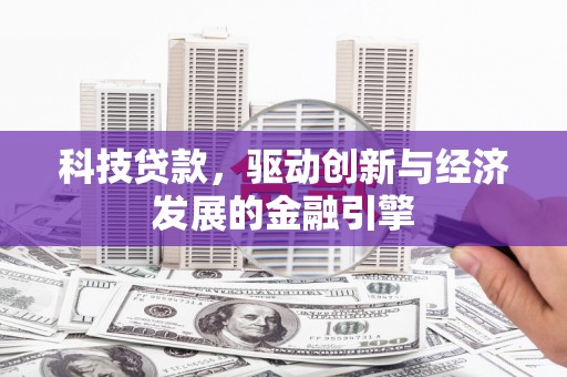 塔什库尔干塔吉克科技贷款，驱动创新与经济发展的金融引擎