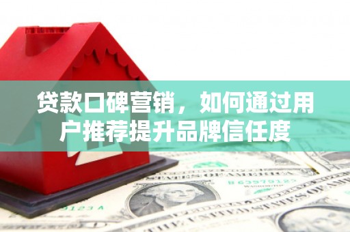 塔什库尔干塔吉克贷款口碑营销，如何通过用户推荐提升品牌信任度