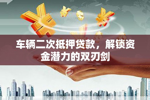 塔什库尔干塔吉克车辆二次抵押贷款，解锁资金潜力的双刃剑
