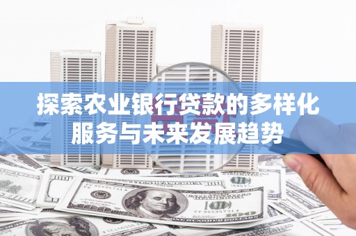 塔什库尔干塔吉克探索农业银行贷款的多样化服务与未来发展趋势