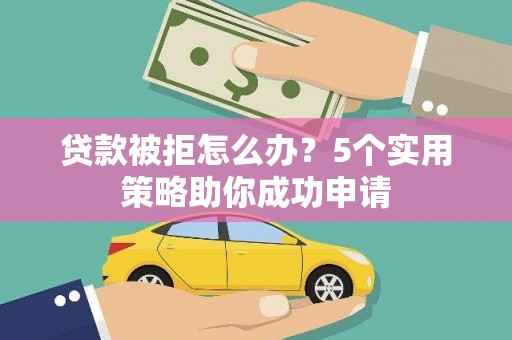 塔什库尔干塔吉克贷款被拒怎么办？5个实用策略助你成功申请