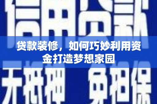 塔什库尔干塔吉克贷款装修，如何巧妙利用资金打造梦想家园
