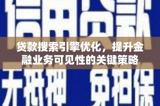 塔什库尔干塔吉克贷款搜索引擎优化，提升金融业务可见性的关键策略