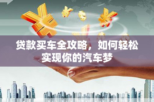 塔什库尔干塔吉克贷款买车全攻略，如何轻松实现你的汽车梦