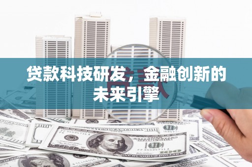 塔什库尔干塔吉克贷款科技研发，金融创新的未来引擎