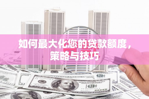 塔什库尔干塔吉克如何最大化您的贷款额度，策略与技巧
