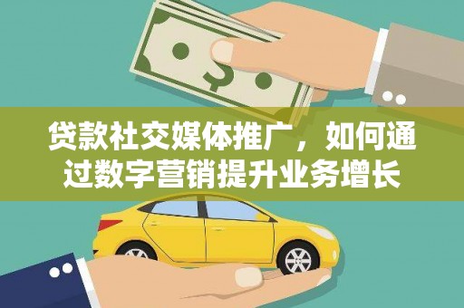 塔什库尔干塔吉克贷款社交媒体推广，如何通过数字营销提升业务增长
