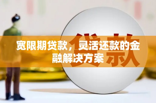 塔什库尔干塔吉克宽限期贷款，灵活还款的金融解决方案