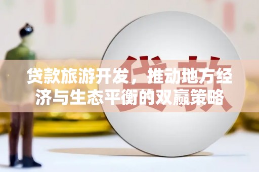 塔什库尔干塔吉克贷款旅游开发，推动地方经济与生态平衡的双赢策略