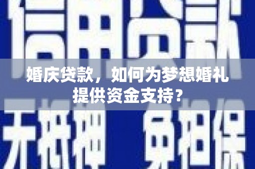 塔什库尔干塔吉克婚庆贷款，如何为梦想婚礼提供资金支持？