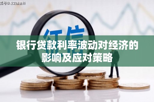 塔什库尔干塔吉克银行贷款利率波动对经济的影响及应对策略