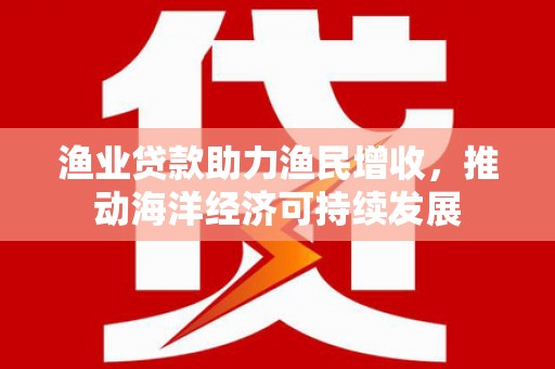 塔什库尔干塔吉克渔业贷款助力渔民增收，推动海洋经济可持续发展