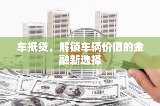 塔什库尔干塔吉克车抵贷，解锁车辆价值的金融新选择