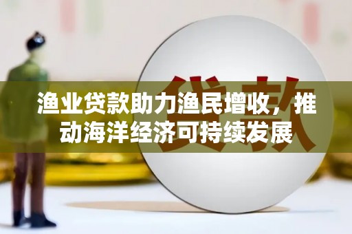 塔什库尔干塔吉克渔业贷款助力渔民增收，推动海洋经济可持续发展