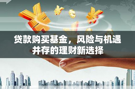 塔什库尔干塔吉克贷款购买基金，风险与机遇并存的理财新选择