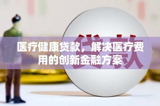 塔什库尔干塔吉克医疗健康贷款，解决医疗费用的创新金融方案