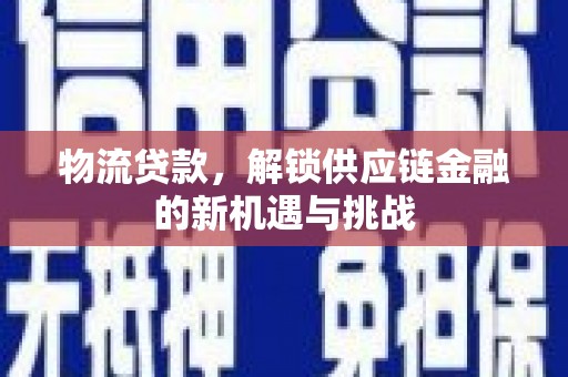 塔什库尔干塔吉克物流贷款，解锁供应链金融的新机遇与挑战