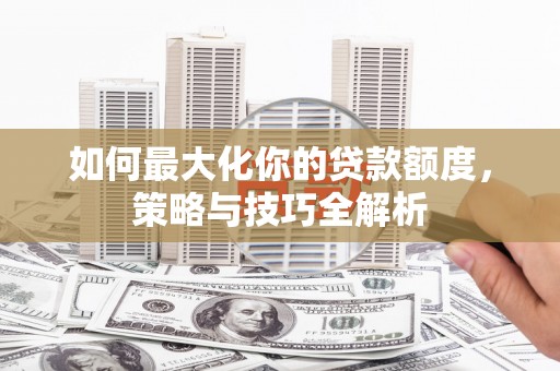 塔什库尔干塔吉克如何最大化你的贷款额度，策略与技巧全解析