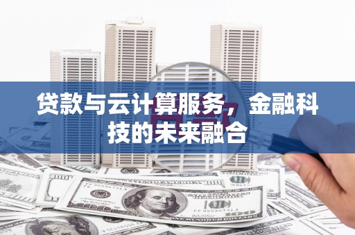 塔什库尔干塔吉克贷款与云计算服务，金融科技的未来融合