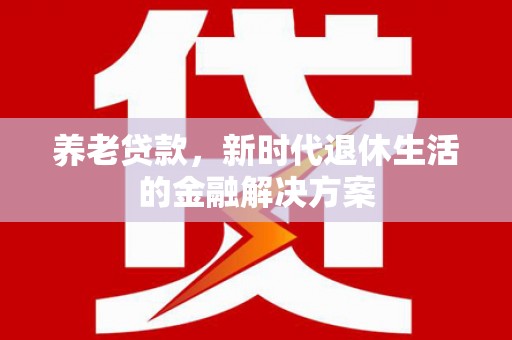 塔什库尔干塔吉克养老贷款，新时代退休生活的金融解决方案