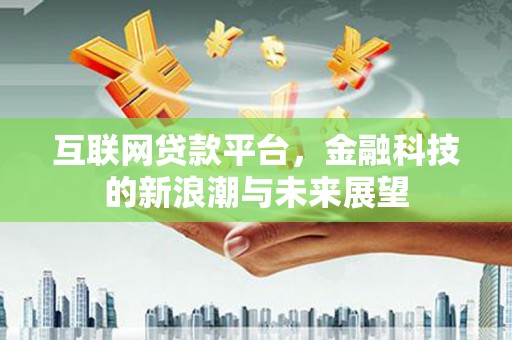 塔什库尔干塔吉克互联网贷款平台，金融科技的新浪潮与未来展望