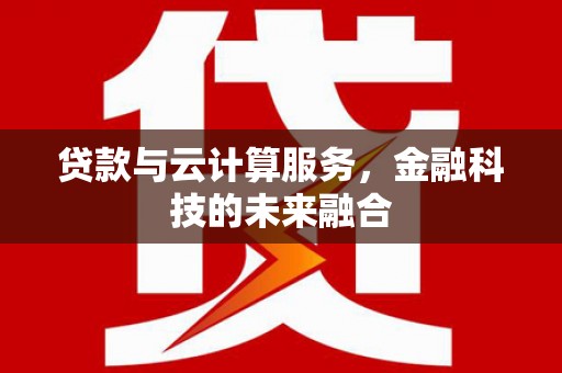 塔什库尔干塔吉克贷款与云计算服务，金融科技的未来融合