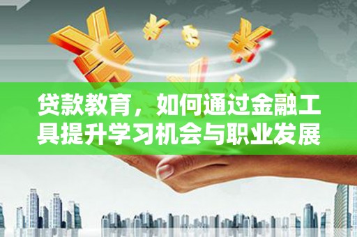 塔什库尔干塔吉克贷款教育，如何通过金融工具提升学习机会与职业发展
