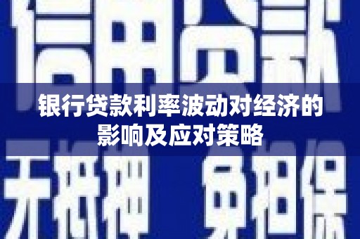 塔什库尔干塔吉克银行贷款利率波动对经济的影响及应对策略